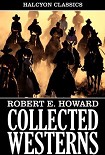 Читать книгу Collected Western Stories of Robert E. Howard (Unexpurgated Edition) (Halcyon Classics)